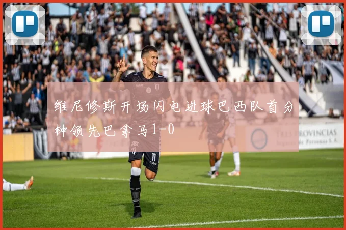 维尼修斯开场闪电进球巴西队首分钟领先巴拿马1-0