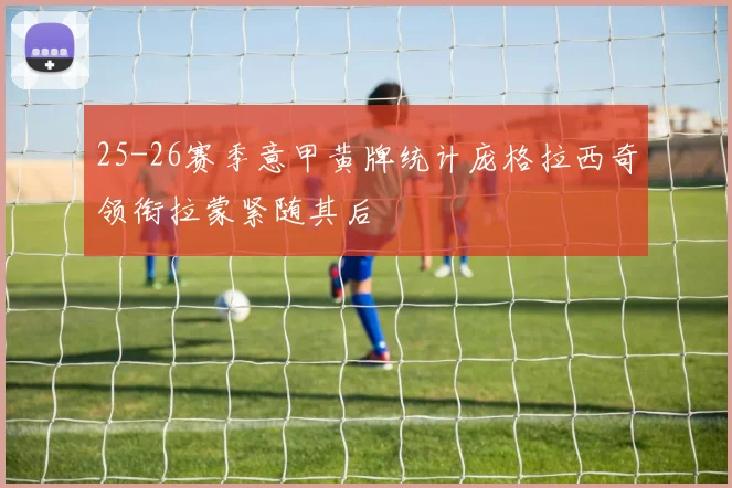 25-26赛季意甲黄牌统计庞格拉西奇领衔拉蒙紧随其后