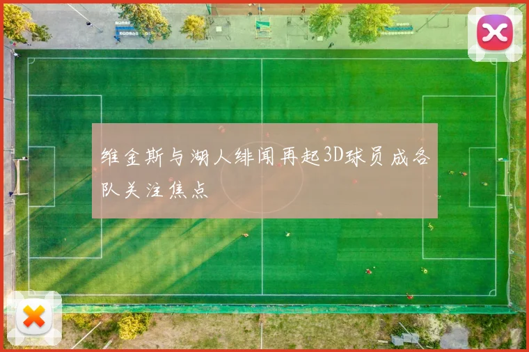 维金斯与湖人绯闻再起3D球员成各队关注焦点
