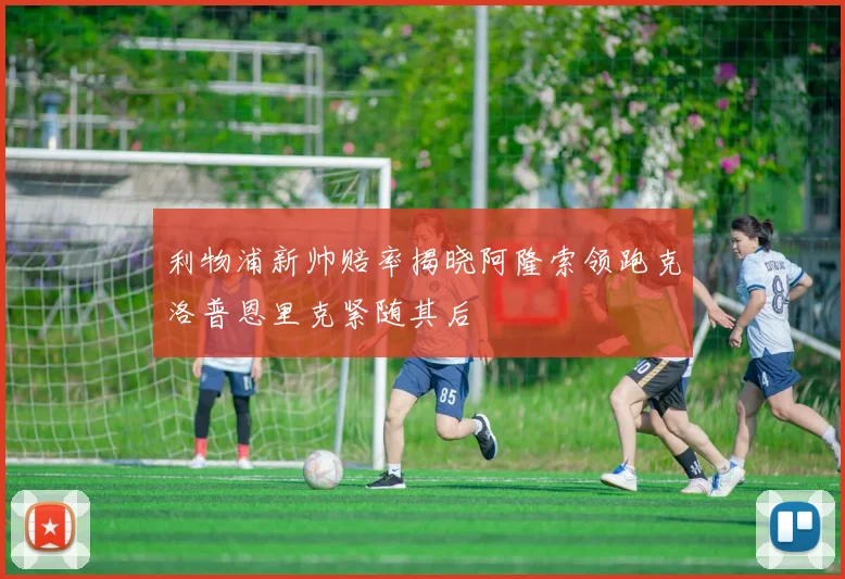 利物浦新帅赔率揭晓阿隆索领跑克洛普恩里克紧随其后