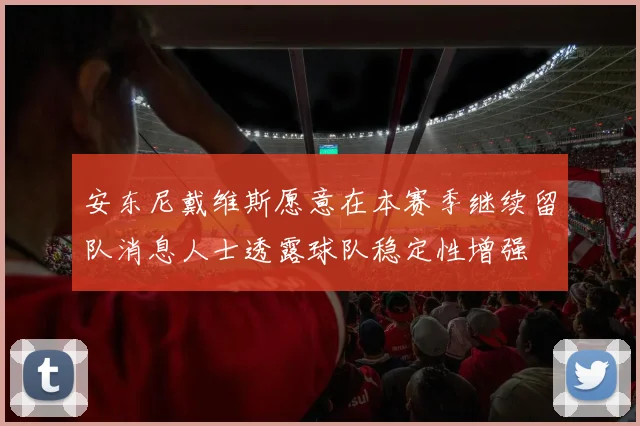 安东尼戴维斯愿意在本赛季继续留队消息人士透露球队稳定性增强