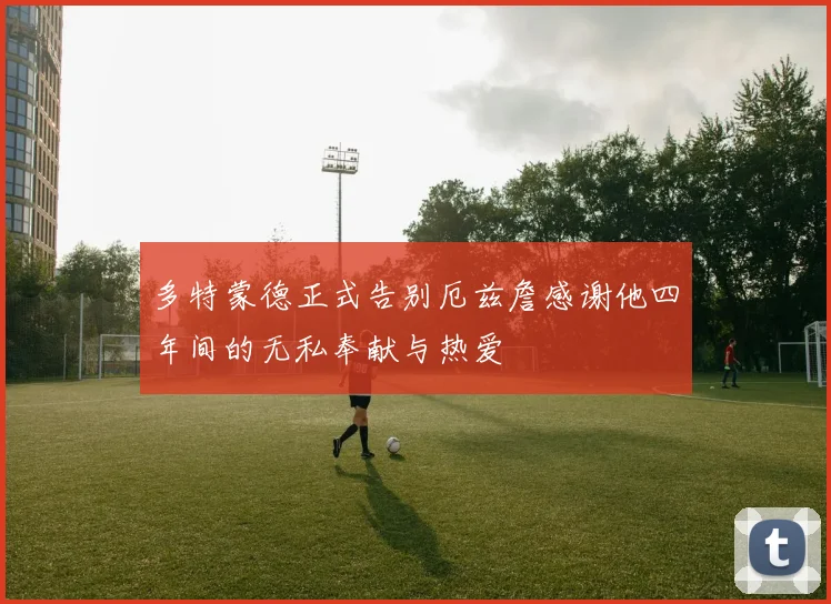 多特蒙德正式告别厄兹詹感谢他四年间的无私奉献与热爱