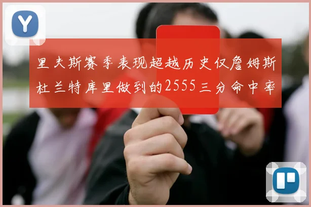 里夫斯赛季表现超越历史仅詹姆斯杜兰特库里做到的2555三分命中率50成就
