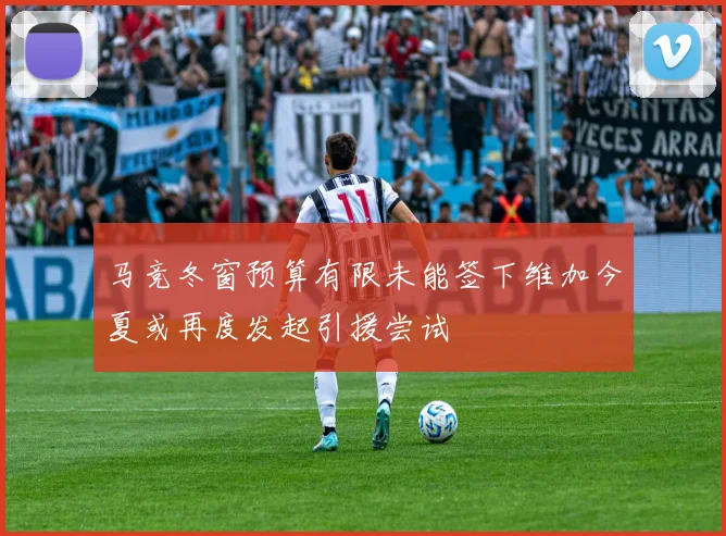 马竞冬窗预算有限未能签下维加今夏或再度发起引援尝试