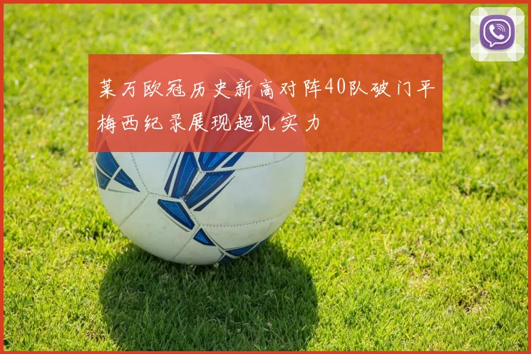 莱万欧冠历史新高对阵40队破门平梅西纪录展现超凡实力