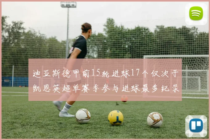 迪亚斯德甲前15轮进球17个仅次于凯恩英超单赛季参与进球最多纪录为18个