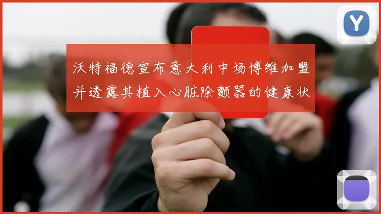 沃特福德宣布意大利中场博维加盟并透露其植入心脏除颤器的健康状况