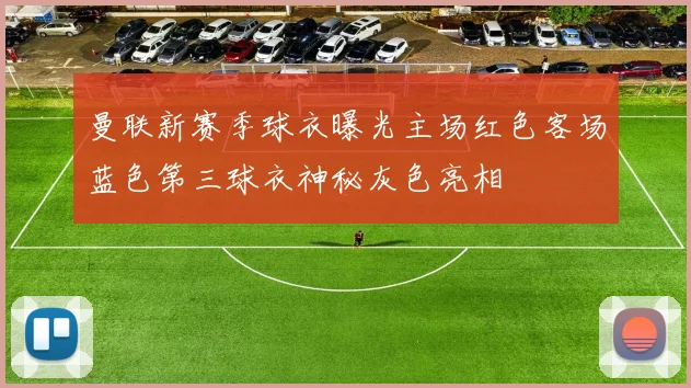 曼联新赛季球衣曝光主场红色客场蓝色第三球衣神秘灰色亮相