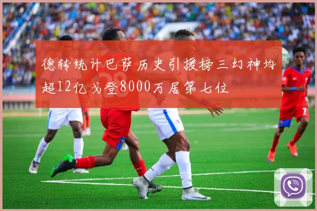 德转统计巴萨历史引援榜三幻神均超12亿戈登8000万居第七位